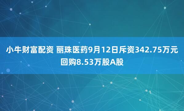小牛财富配资 丽珠医药9月12日斥资342.75万元回购8.53万股A股
