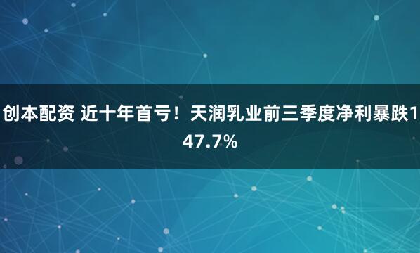 创本配资 近十年首亏！天润乳业前三季度净利暴跌147.7%
