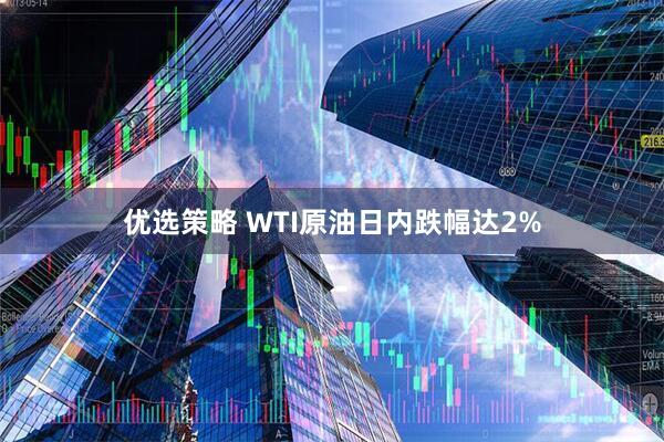 优选策略 WTI原油日内跌幅达2%